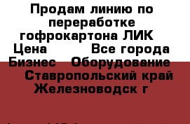 Продам линию по переработке гофрокартона ЛИК › Цена ­ 111 - Все города Бизнес » Оборудование   . Ставропольский край,Железноводск г.